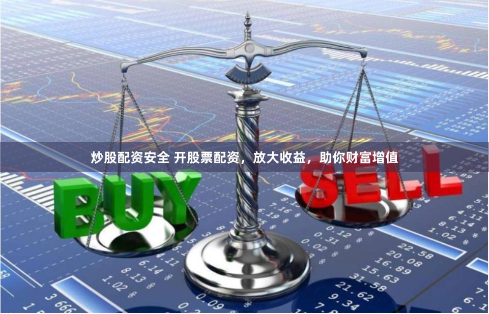 炒股配资安全 开股票配资，放大收益，助你财富增值