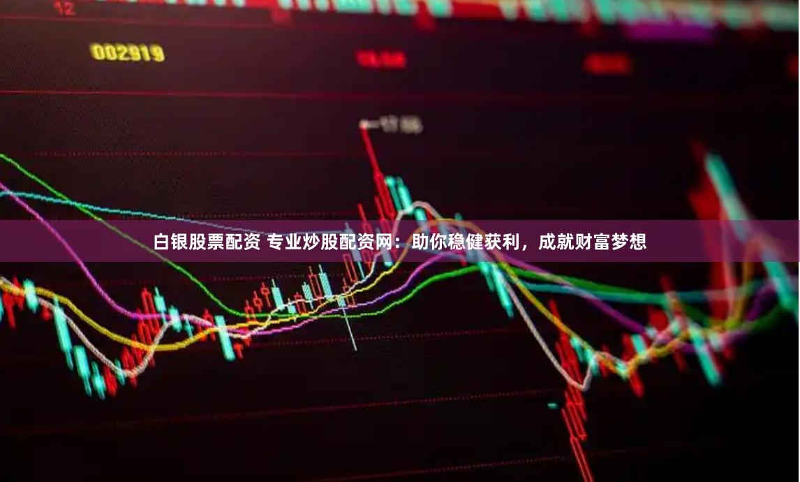 白银股票配资 专业炒股配资网：助你稳健获利，成就财富梦想