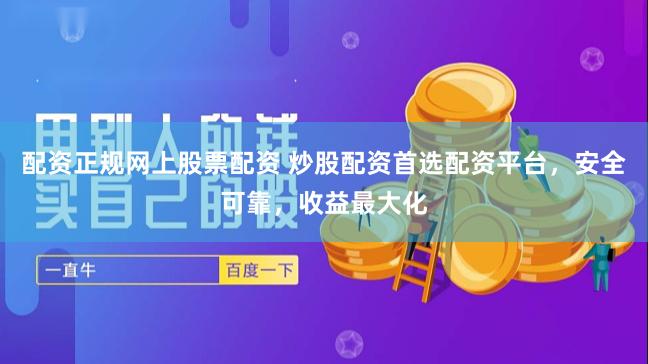 配资正规网上股票配资 炒股配资首选配资平台,安全可靠,收益最大化
