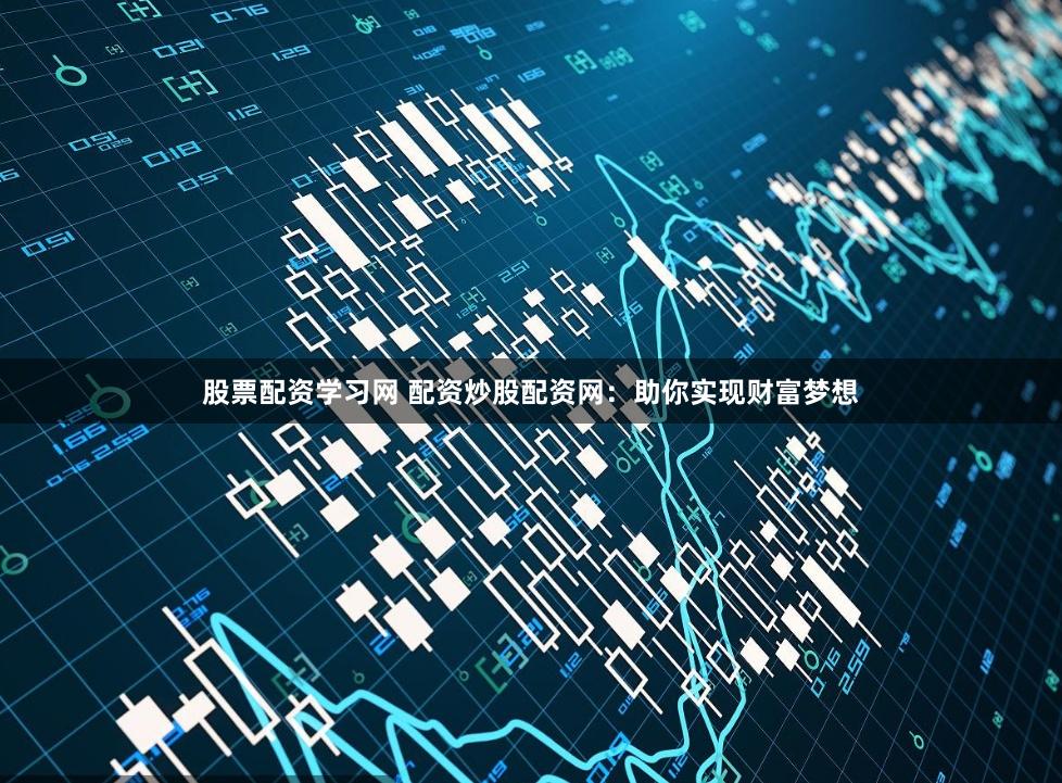 股票配资学习网 配资炒股配资网：助你实现财富梦想