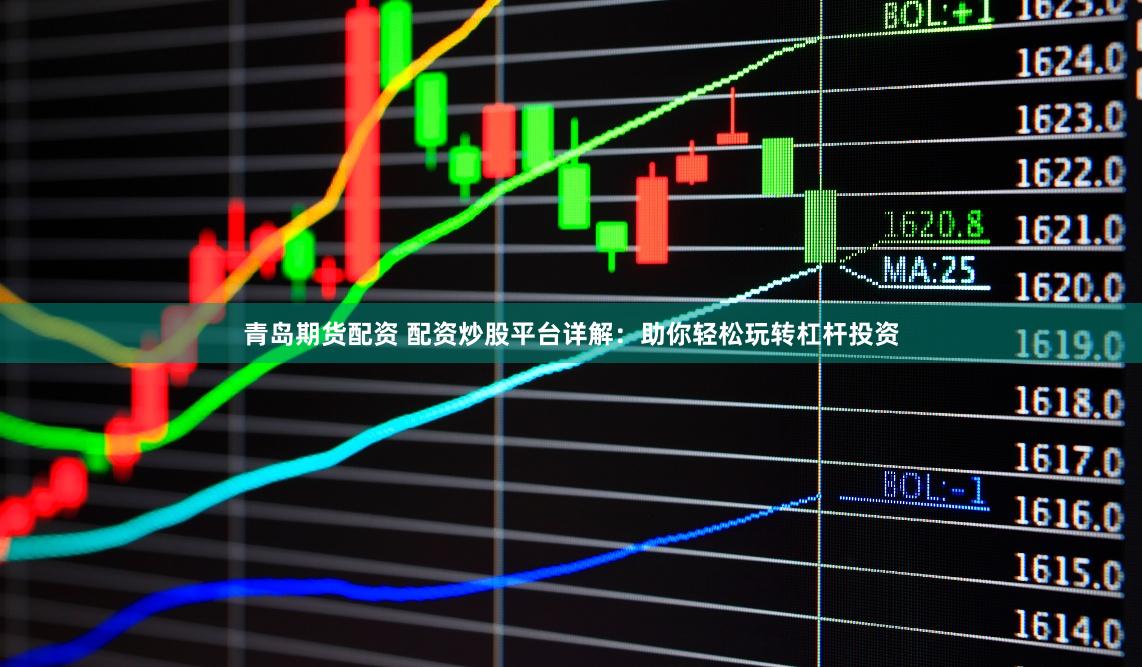 青岛期货配资 配资炒股平台详解：助你轻松玩转杠杆投资