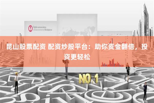 昆山股票配资 配资炒股平台：助你资金翻倍，投资更轻松