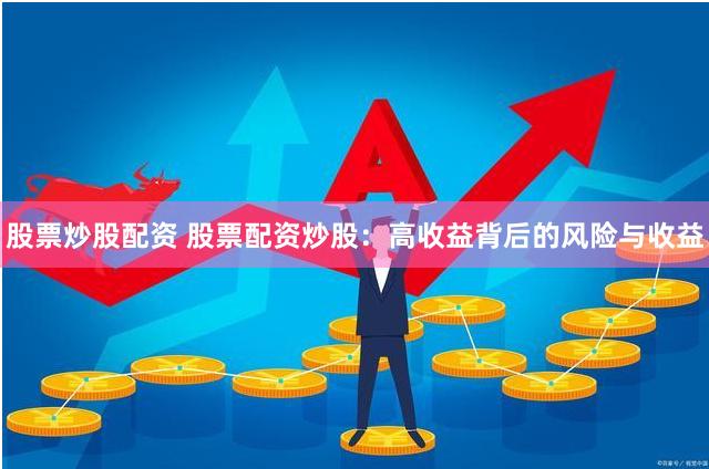股票炒股配资 股票配资炒股：高收益背后的风险与收益