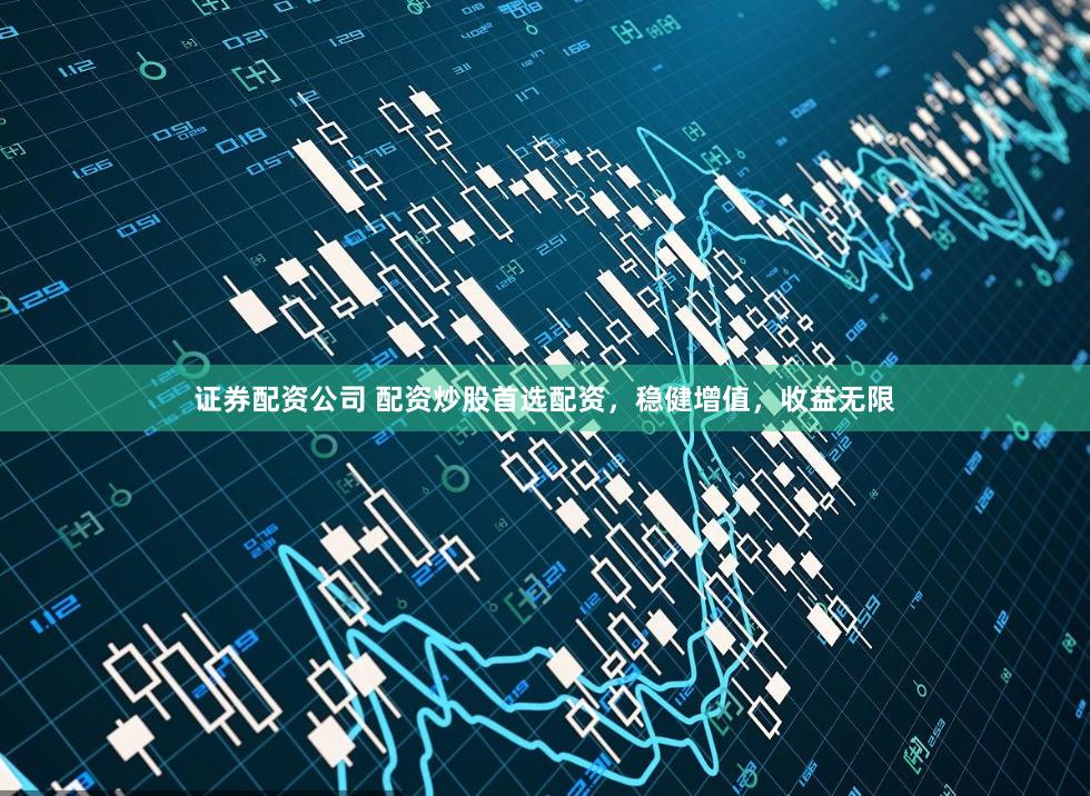 证券配资公司 配资炒股首选配资，稳健增值，收益无限