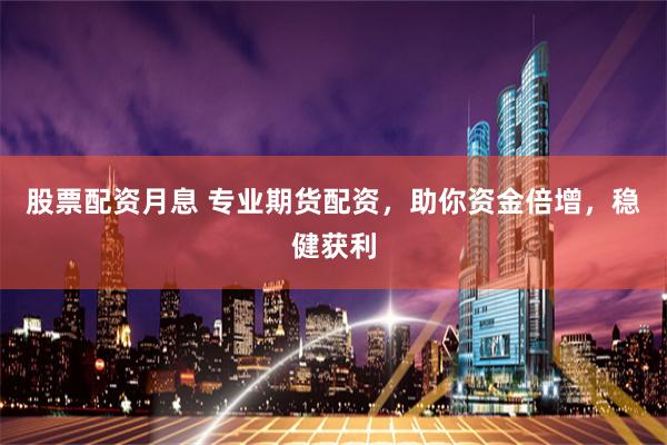 股票配资月息 专业期货配资，助你资金倍增，稳健获利