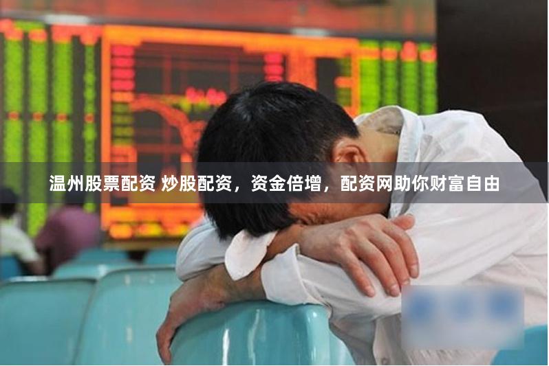 温州股票配资 炒股配资，资金倍增，配资网助你财富自由