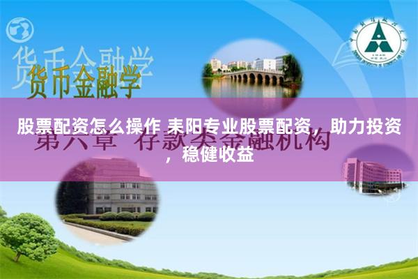 股票配资怎么操作 耒阳专业股票配资，助力投资，稳健收益