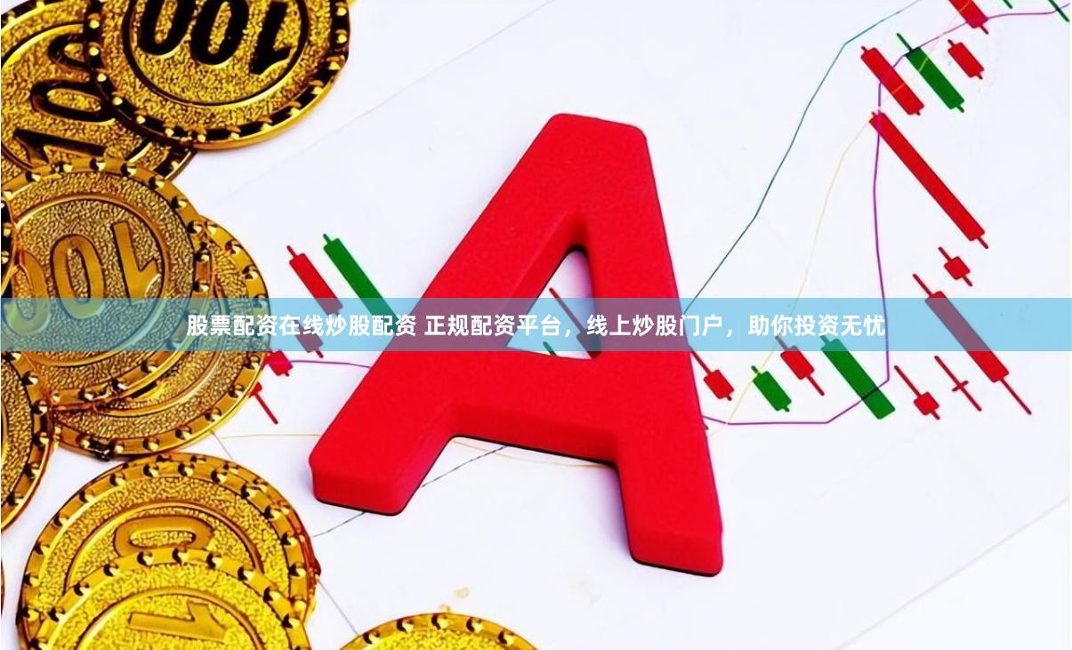 股票配资在线炒股配资 正规配资平台，线上炒股门户，助你投资无忧