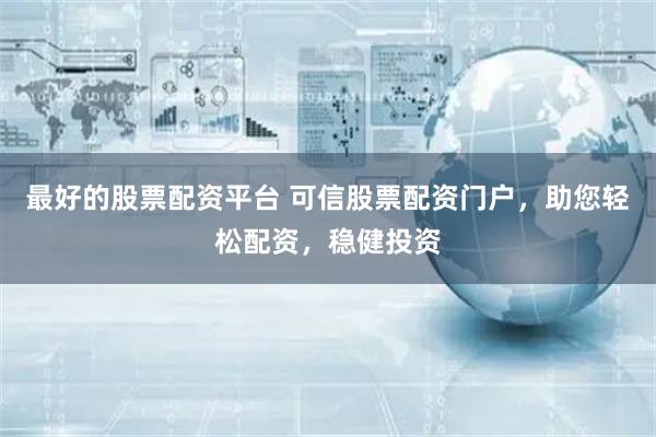 最好的股票配资平台 可信股票配资门户,助您轻松配资,稳健投资