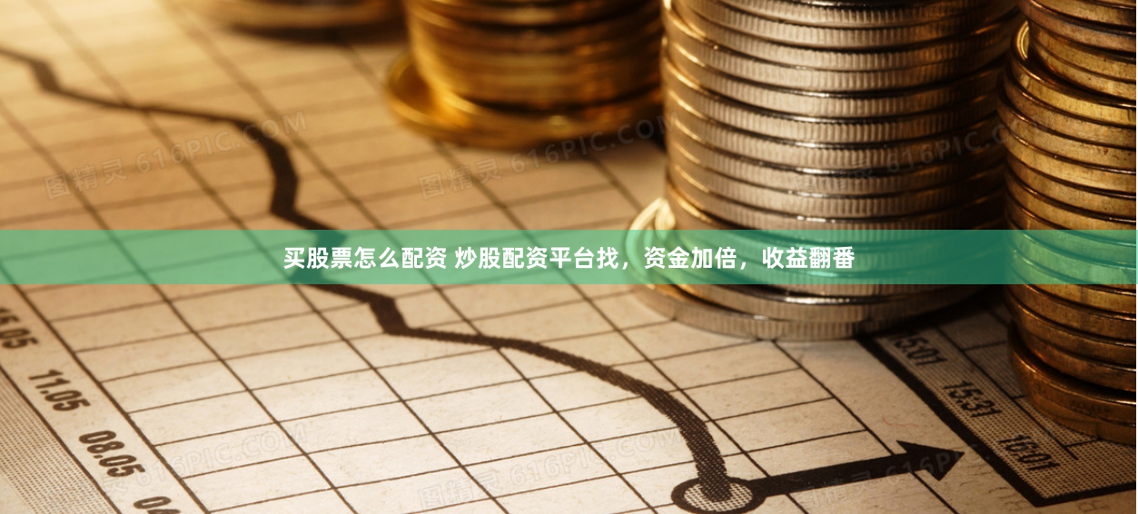 买股票怎么配资 炒股配资平台找，资金加倍，收益翻番