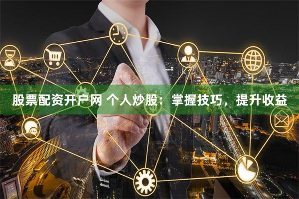 股票配资开户网 个人炒股：掌握技巧，提升收益