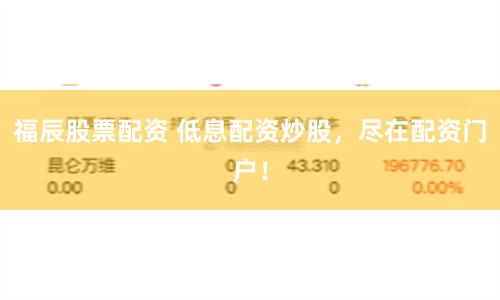 福辰股票配资 低息配资炒股，尽在配资门户！