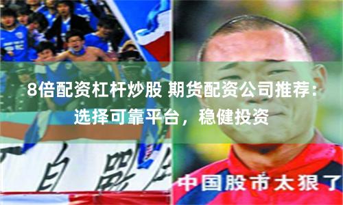 8倍配资杠杆炒股 期货配资公司推荐：选择可靠平台，稳健投资