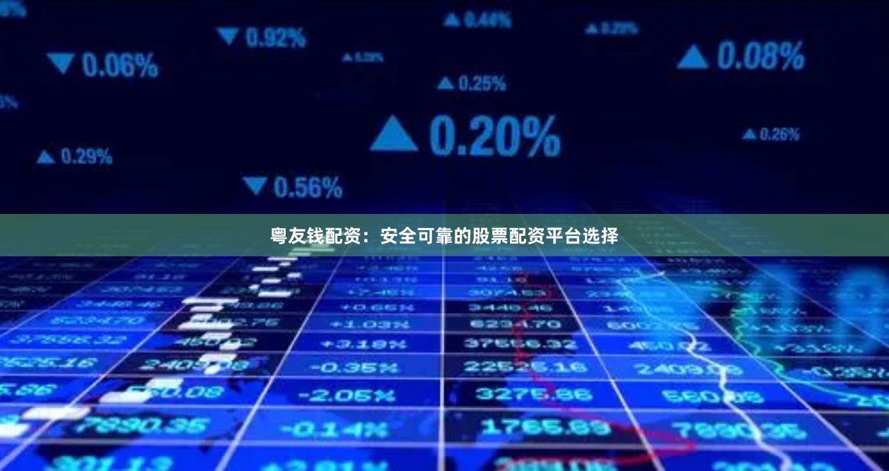 粤友钱配资：安全可靠的股票配资平台选择