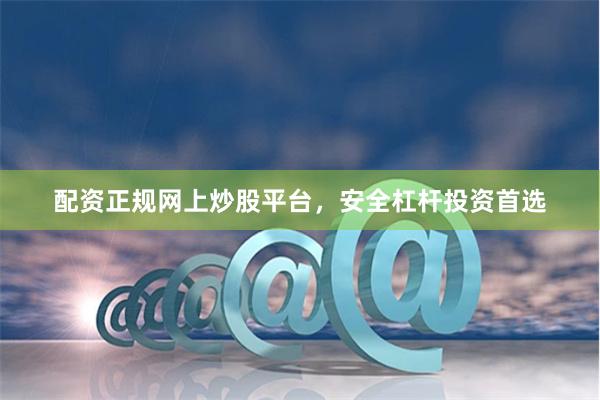 配资正规网上炒股平台，安全杠杆投资首选