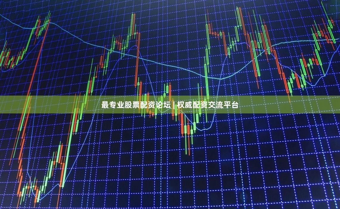 最专业股票配资论坛 | 权威配资交流平台