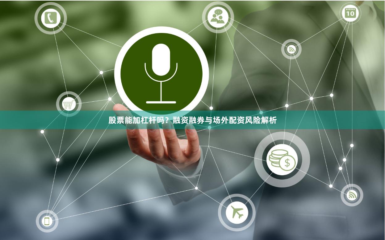 股票能加杠杆吗？融资融券与场外配资风险解析