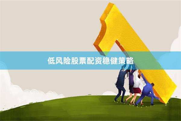 低风险股票配资稳健策略