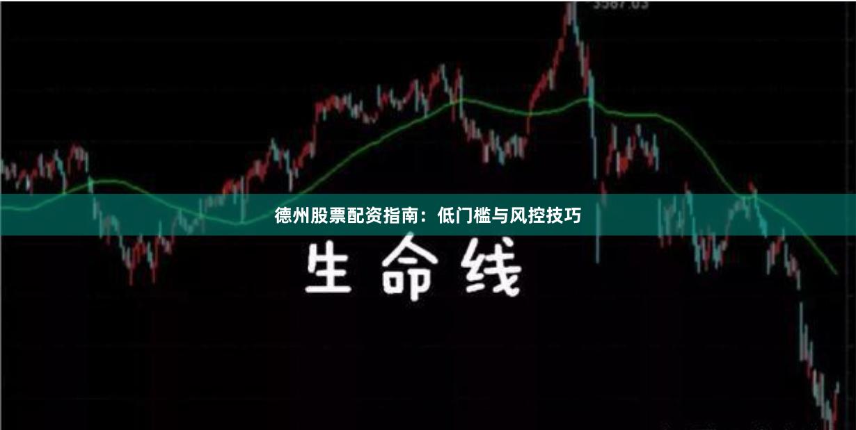 德州股票配资指南：低门槛与风控技巧