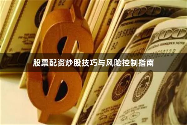 股票配资炒股技巧与风险控制指南