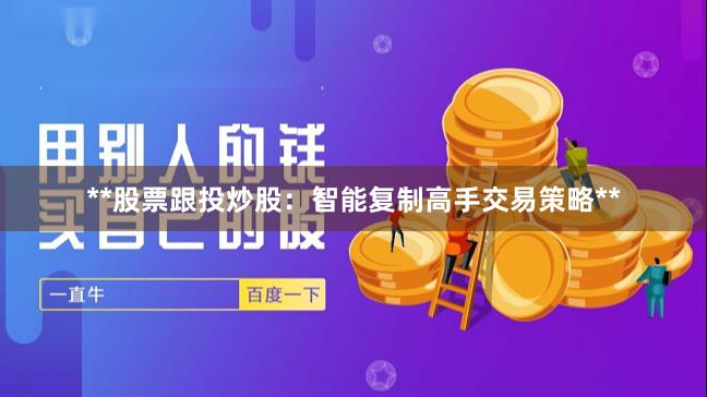 **股票跟投炒股：智能复制高手交易策略**