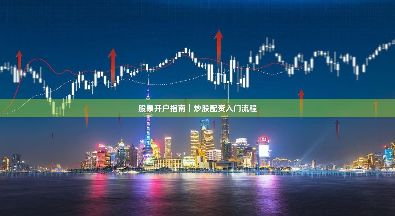 股票开户指南｜炒股配资入门流程