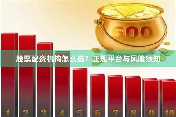 股票配资机构怎么选？正规平台与风险须知