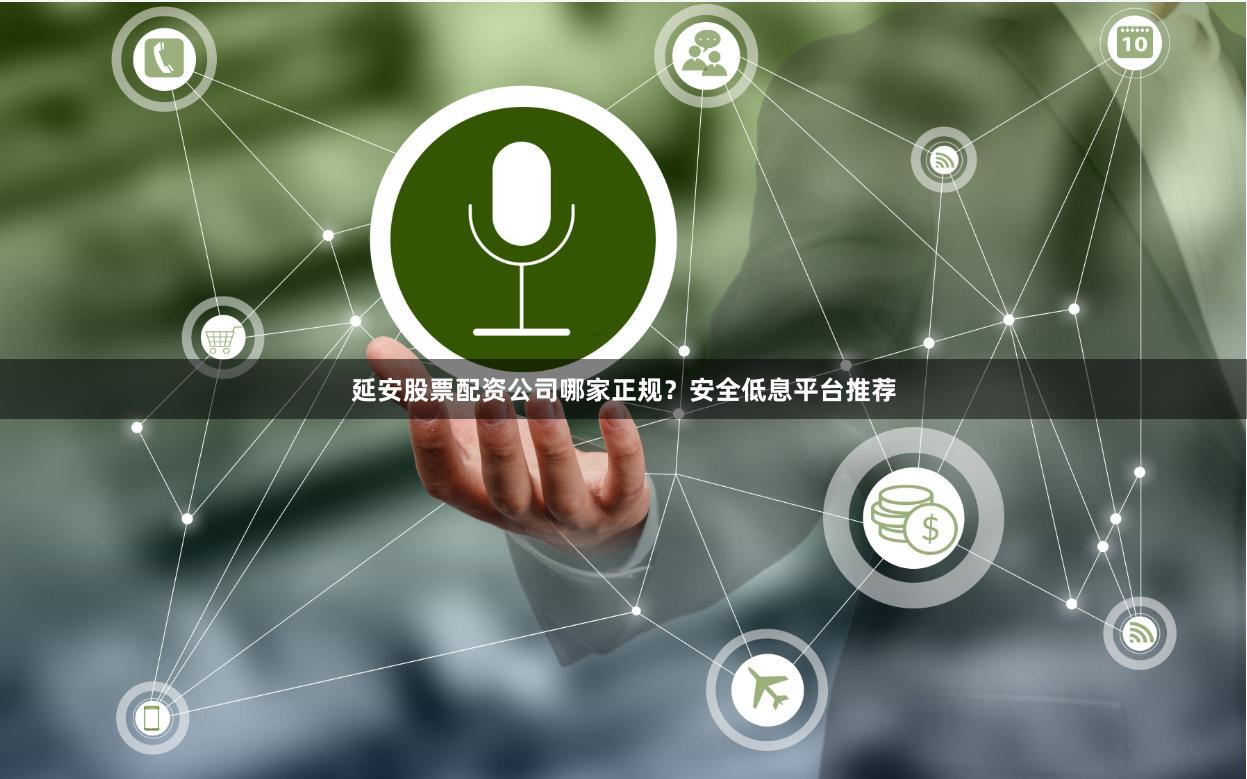 延安股票配资公司哪家正规？安全低息平台推荐
