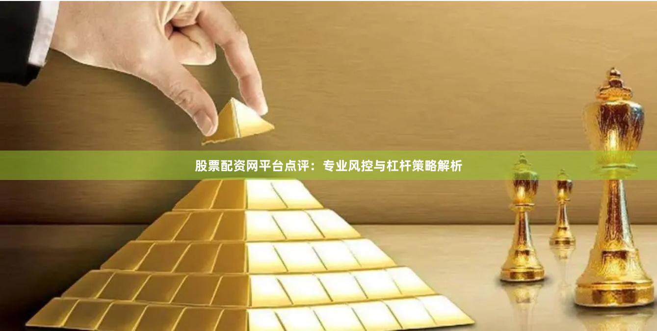 股票配资网平台点评：专业风控与杠杆策略解析