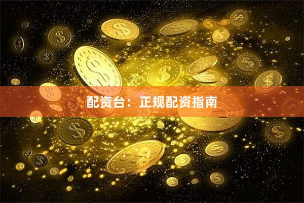 配资台：正规配资指南