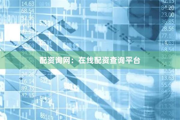 配资询网：在线配资查询平台