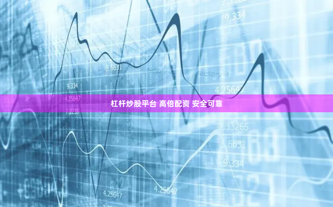 杠杆炒股平台 高倍配资 安全可靠