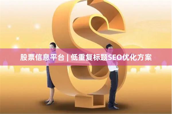 股票信息平台 | 低重复标题SEO优化方案