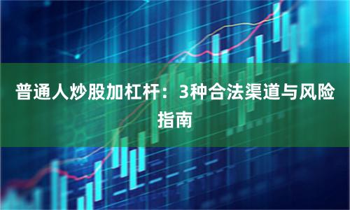 普通人炒股加杠杆：3种合法渠道与风险指南