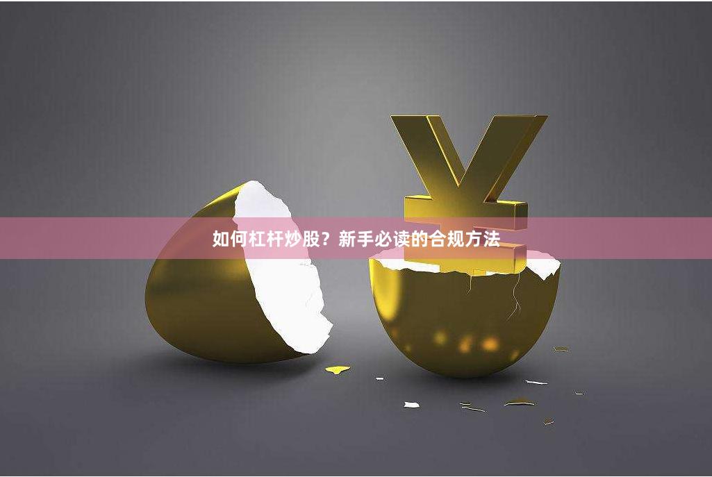 如何杠杆炒股？新手必读的合规方法