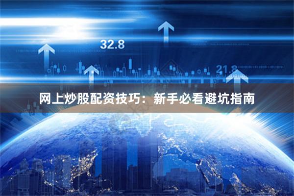 网上炒股配资技巧：新手必看避坑指南