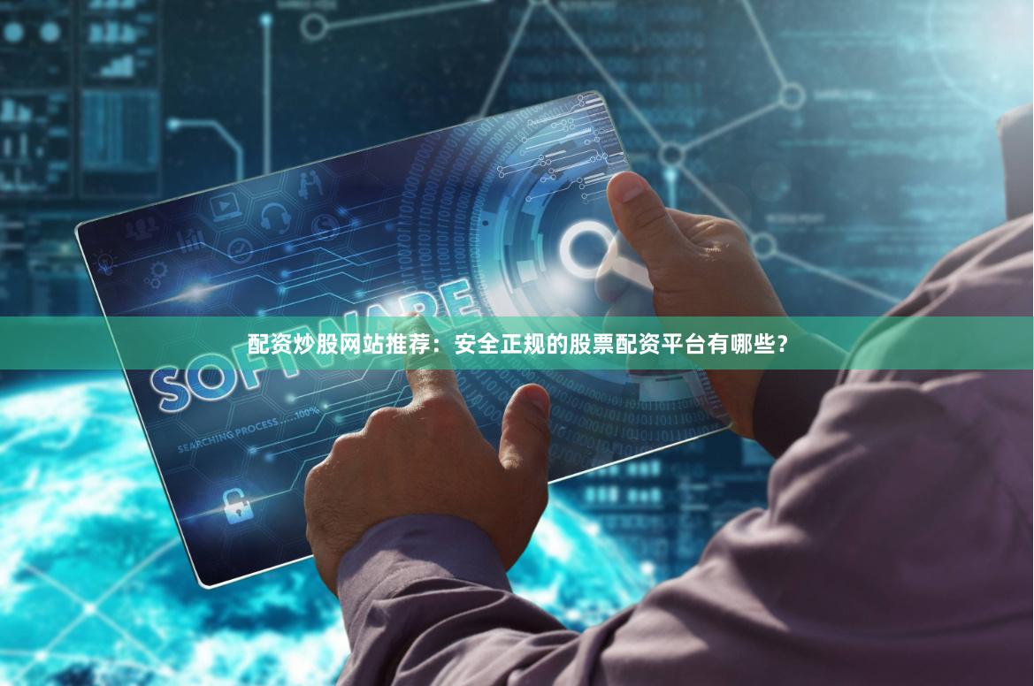 配资炒股网站推荐：安全正规的股票配资平台有哪些？