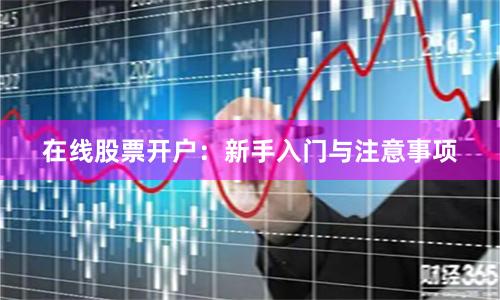 在线股票开户:新手入门与注意事项