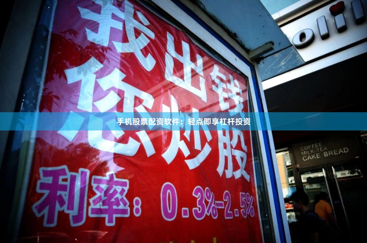 手机股票配资软件：轻点即享杠杆投资