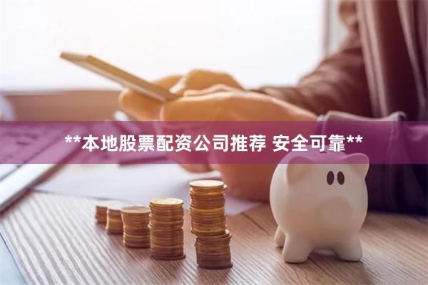**本地股票配资公司推荐 安全可靠**