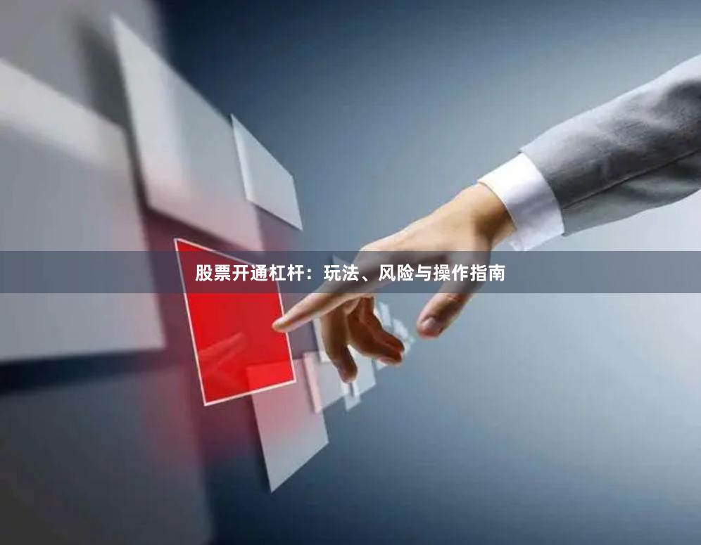 股票开通杠杆：玩法、风险与操作指南