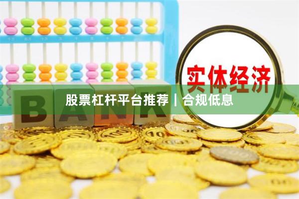 股票杠杆平台推荐｜合规低息