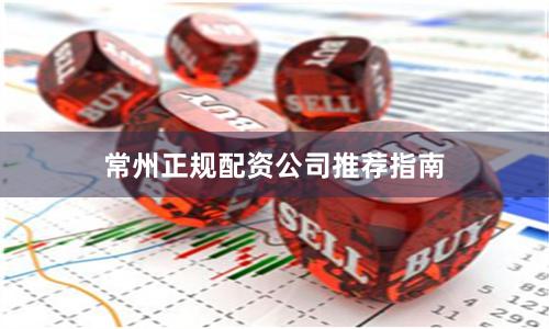 常州正规配资公司推荐指南
