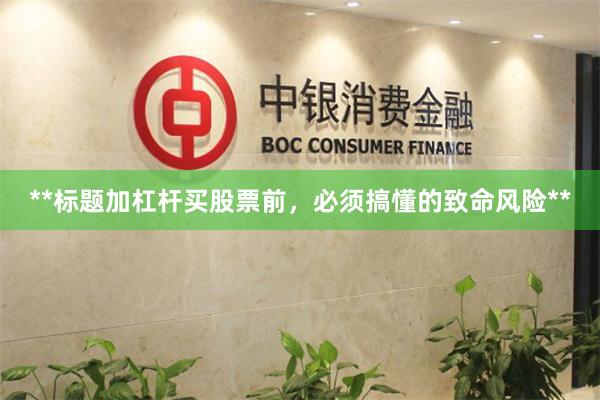 **标题加杠杆买股票前，必须搞懂的致命风险**