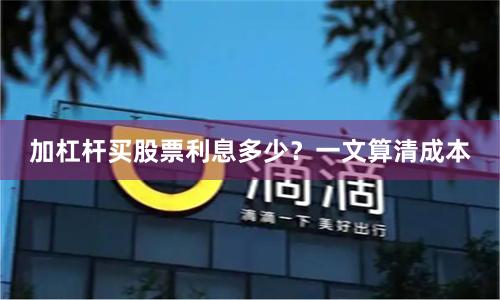 加杠杆买股票利息多少？一文算清成本