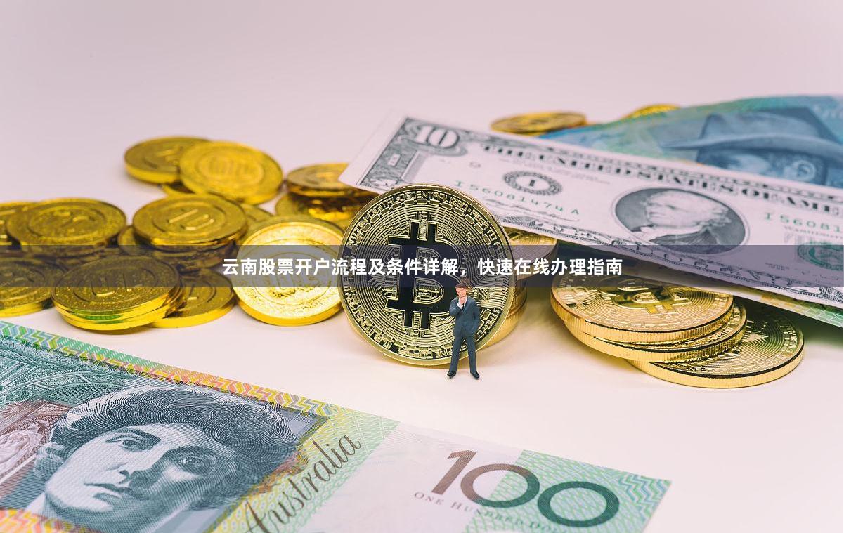 云南股票开户流程及条件详解，快速在线办理指南