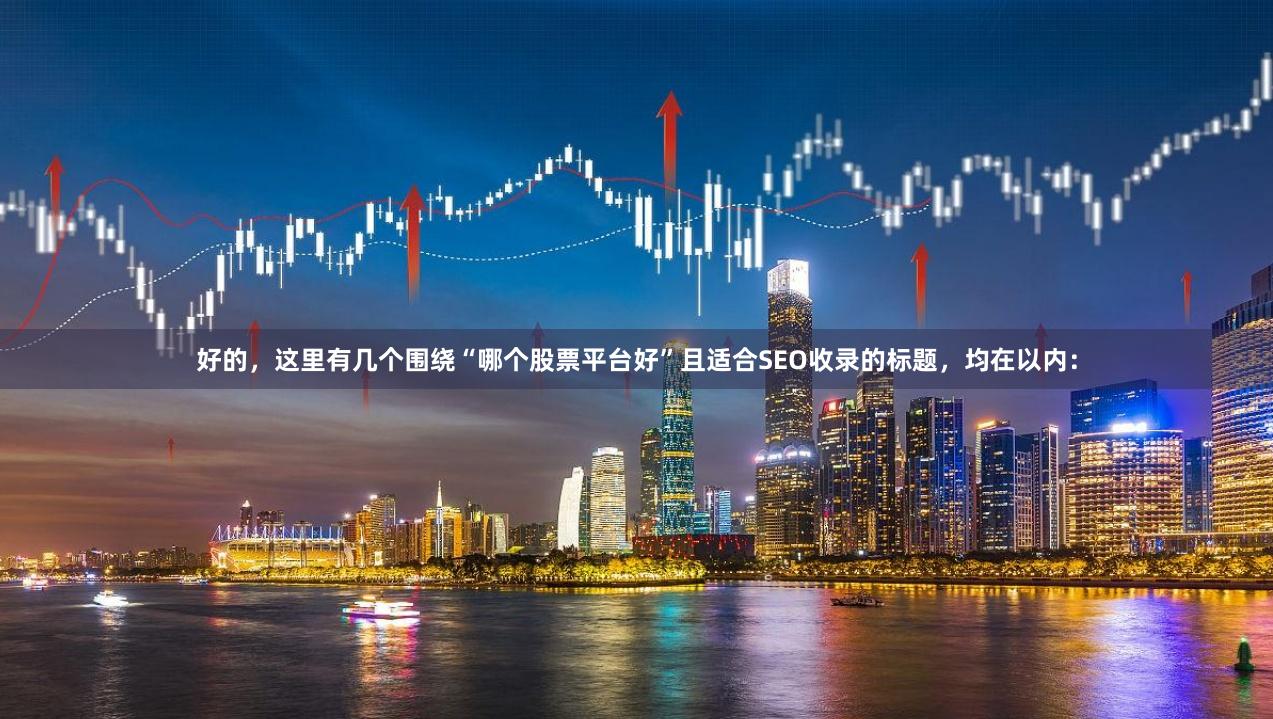 好的，这里有几个围绕“哪个股票平台好”且适合SEO收录的标题，均在以内：