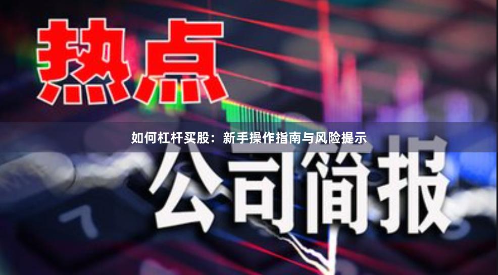 如何杠杆买股：新手操作指南与风险提示