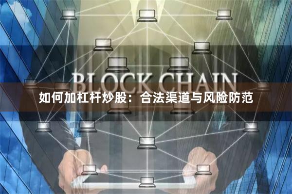 如何加杠杆炒股：合法渠道与风险防范