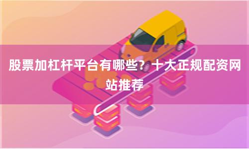 股票加杠杆平台有哪些？十大正规配资网站推荐
